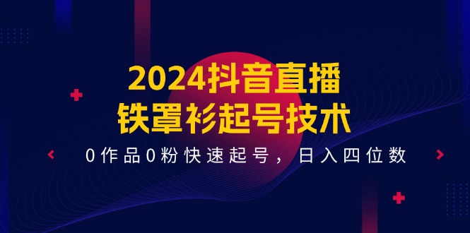 （11496期）2024抖音直播-铁罩衫起号技术，0作品0粉快速起号，日入四位数（14节课） - 白戈学堂-<a href=