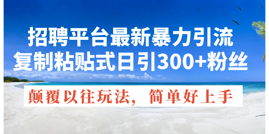 （11538期）招聘平台最新暴力引流，复制粘贴式日引300+粉丝，颠覆以往垃圾玩法，简… - 白戈学堂-<a href=