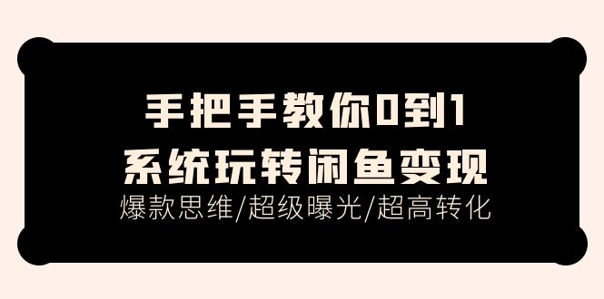 （11459期）手把手教你0到1系统玩转闲鱼变现，爆款思维/超级曝光/超高转化（15节课） - 白戈学堂-<a href=