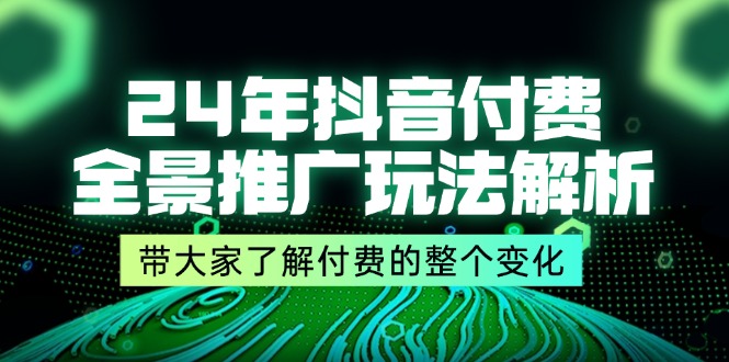 （11801期）24年抖音付费 全景推广玩法解析，带大家了解付费的整个变化 (9节课) - 白戈学堂-<a href=