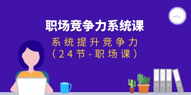 （11617期）职场-竞争力系统课：系统提升竞争力（24节-职场课） - 白戈学堂-<a href=