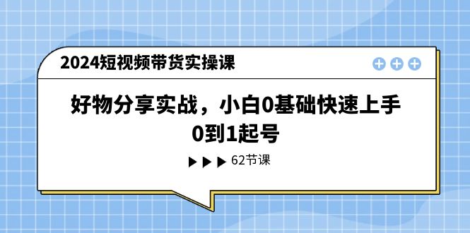 （11372期）2024短视频带货实操课，好物分享实战，小白0基础快速上手，0到1起号 - 白戈学堂-<a href=