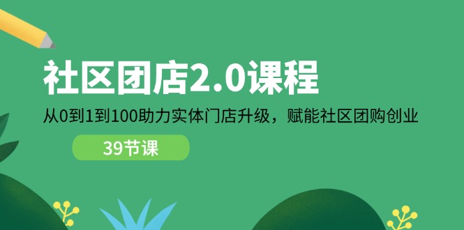 （11478期）社区-团店2.0课程，从0到1到100助力 实体门店升级，赋能 社区团购创业 - 白戈学堂-<a href=