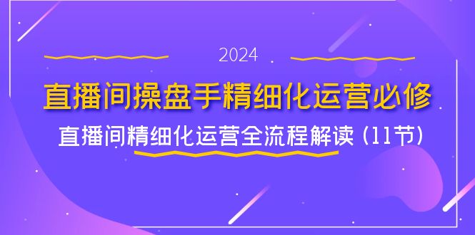 直播间操盘手精细化运营必修，直播间精细化运营全流程解读 (11节) - 白戈学堂-<a href=