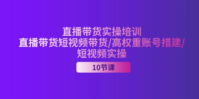 （11512期）2024直播带货实操培训，直播带货短视频带货/高权重账号措建/短视频实操 - 白戈学堂-<a href=