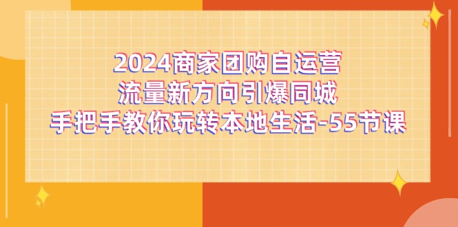 （11655期）2024商家团购-自运营流量新方向引爆同城，手把手教你玩转本地生活-55节课 - 白戈学堂-<a href=