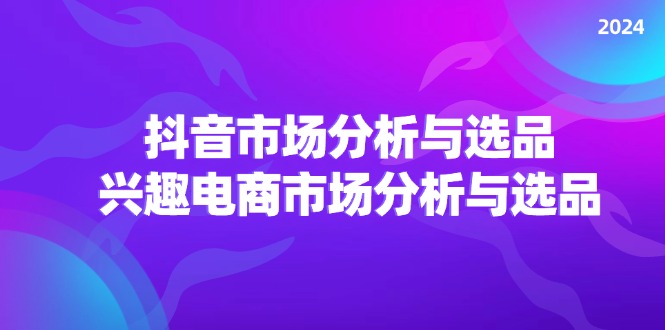 2024抖音/市场分析与选品，兴趣电商市场分析与选品 - 白戈学堂-<a href=