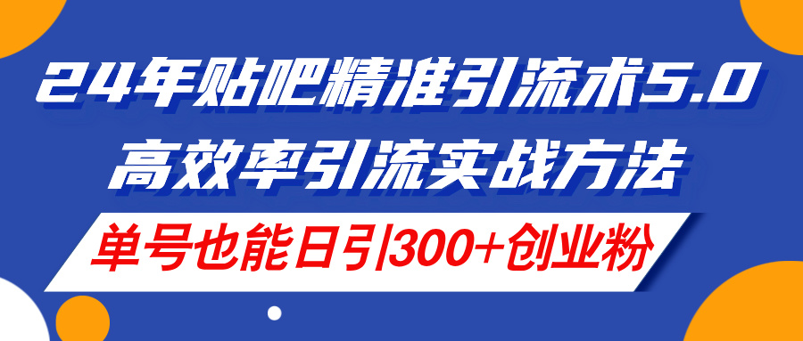 （11520期）24年贴吧精准引流术5.0，高效率引流实战方法，单号也能日引300+创业粉 - 白戈学堂-<a href=