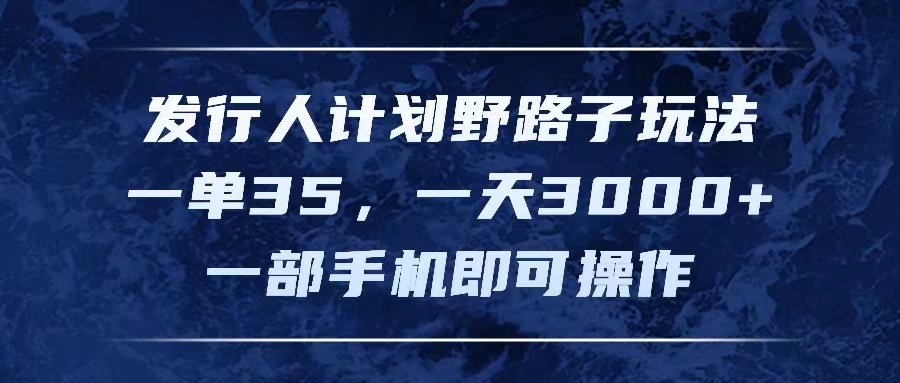 （11750期）发行人计划野路子玩法，一单35，一天3000+，一部手机即可操作 - 白戈学堂-<a href=