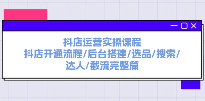 （11783期）抖店运营实操课程：抖店开通流程/后台搭建/选品/搜索/达人/截流完整篇 - 白戈学堂-<a href=