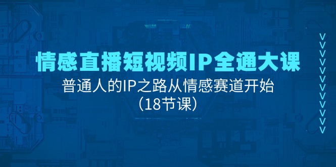 情感直播短视频IP全通大课，普通人的IP之路从情感赛道开始（18节课） - 白戈学堂-<a href=