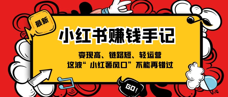 小红书赚钱手记，变现高、链路短、轻运营，这波“小红薯风口”不能再错过 - 白戈学堂-<a href=