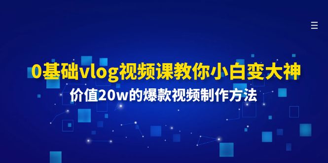 （11517期）0基础vlog视频课教你小白变大神：价值20w的爆款视频制作方法 - 白戈学堂-<a href=