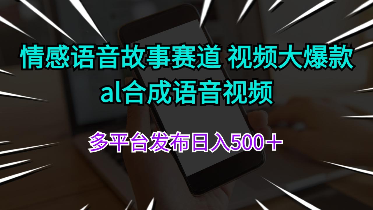 （11880期）情感语音故事赛道 视频大爆款 al合成语音视频多平台发布日入500＋ - 白戈学堂-白戈学堂