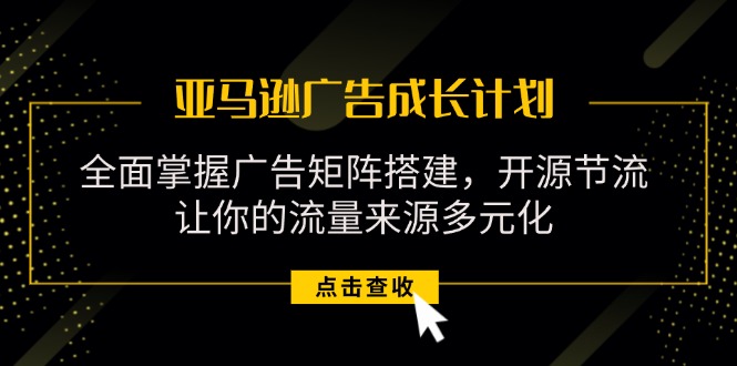 （11619期）亚马逊-广告成长计划，掌握广告矩阵搭建/开源节流/流量来源多元化 - 白戈学堂-<a href=