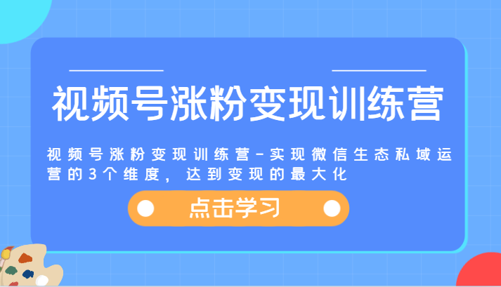 视频号涨粉变现训练营-实现微信生态私域运营的3个维度，达到变现的最大化 - 白戈学堂-<a href=