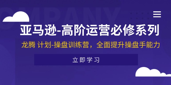 （11625期）亚马逊-高阶运营必修系列，龙腾 计划-操盘训练营，全面提升操盘手能力 - 白戈学堂-<a href=