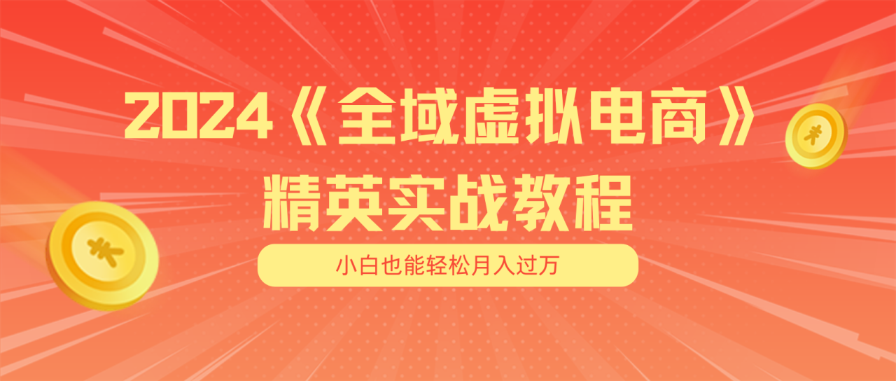 （11484期）月入五位数 干就完了 适合小白的全域虚拟电商项目（无水印教程+交付手册） - 白戈学堂-<a href=