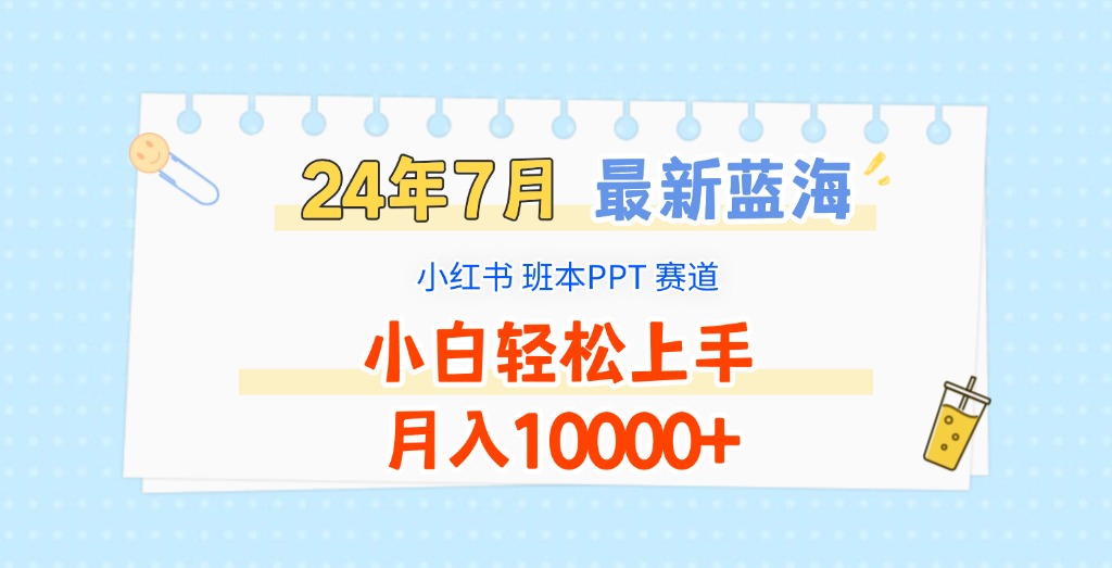 2024年7月最新蓝海赛道，小红书班本PPT项目，小白轻松上手，月入10000+ - 白戈学堂-<a href=