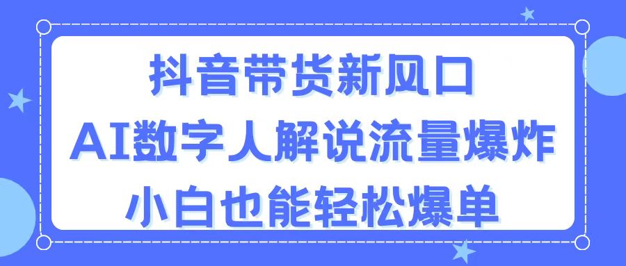 （11401期）抖音带货新风口，AI数字人解说，流量爆炸，小白也能轻松爆单 - 白戈学堂-<a href=