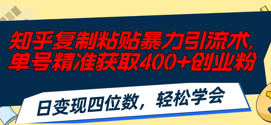 （11674期）知乎复制粘贴暴力引流术，单号精准获取400+创业粉，日变现四位数，轻松… - 白戈学堂-<a href=