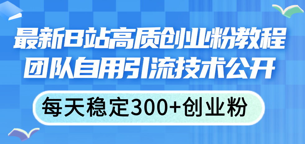 （11661期）最新B站高质创业粉教程，团队自用引流技术公开，每天稳定300+创业粉 - 白戈学堂-<a href=