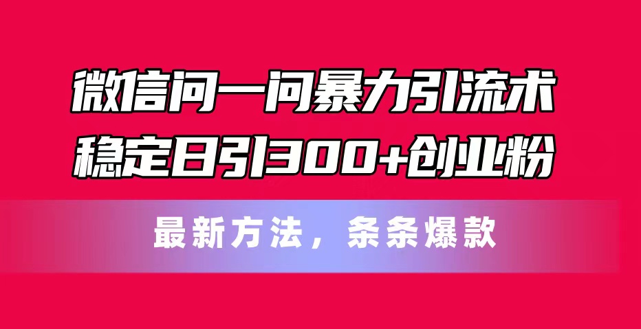 （11486期）微信问一问暴力引流术，稳定日引300+创业粉，最新方法，条条爆款 - 白戈学堂-<a href=