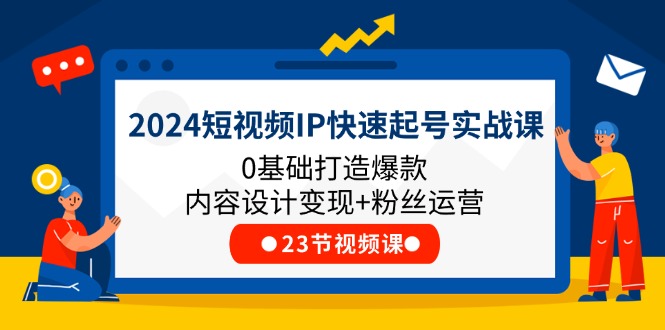 2024短视频IP快速起号实战课，0基础打造爆款内容设计变现+粉丝运营(23节) - 白戈学堂-<a href=