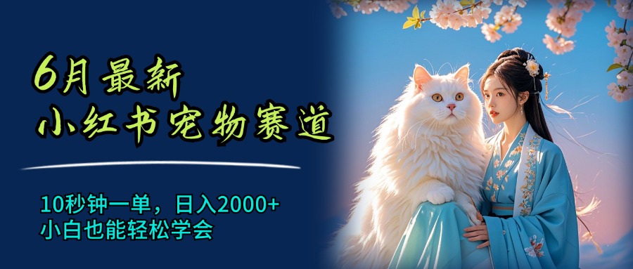 （11771期）6月最新小红书宠物赛道，10秒钟一单，日入2000+，小白也能轻松学会 - 白戈学堂-<a href=