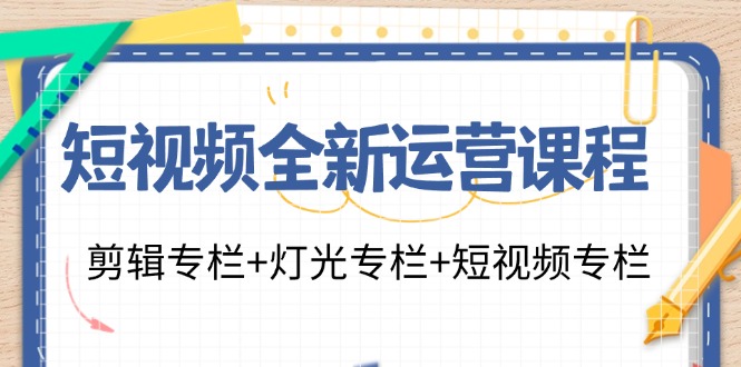 短视频全新运营课程：剪辑专栏+灯光专栏+短视频专栏（23节课） - 白戈学堂-白戈学堂