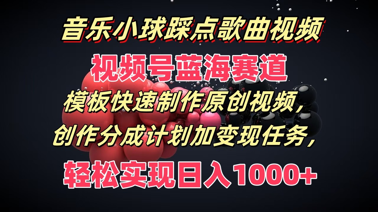 音乐小球踩点歌曲视频，视频号蓝海赛道，模板快速制作原创视频，分成计划加变现任务 - 白戈学堂-<a href=