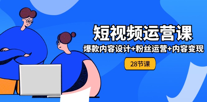 0基础学习短视频运营全套实战课，爆款内容设计+粉丝运营+内容变现(28节) - 白戈学堂-<a href=