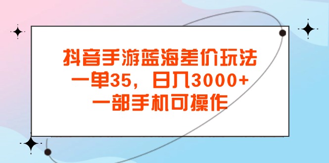 （11714期）抖音手游蓝海差价玩法，一单35，日入3000+，一部手机可操作 - 白戈学堂-<a href=