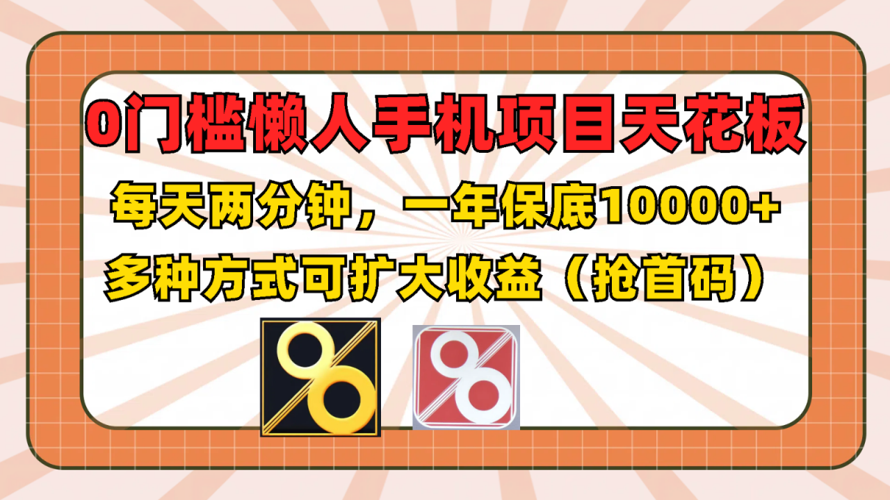 0门槛懒人手机项目，每天2分钟，一年10000+多种方式可扩大收益（抢首码） - 白戈学堂-<a href=