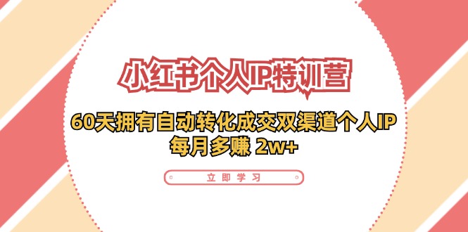 （11841期）小红书·个人IP特训营：60天拥有 自动转化成交双渠道个人IP，每月多赚 2w+ - 白戈学堂-白戈学堂