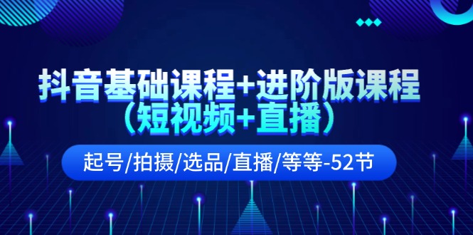 抖音基础课程+进阶版课程（短视频+直播）起号/拍摄/选品/直播/等等（52节） - 白戈学堂-<a href=