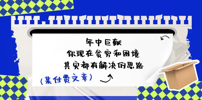 （11472期）某付费文：年中巨献-你现在贫穷和困境，其实都有解决的思路 (进来抄作业) - 白戈学堂-<a href=