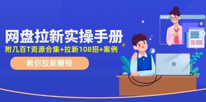 （11679期）网盘拉新实操手册：教你拉新赚钱（附几百T资源合集+拉新108招+案例） - 白戈学堂-<a href=