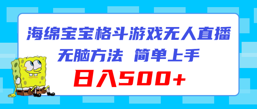 （11739期）海绵宝宝格斗对战无人直播，无脑玩法，简单上手，日入500+ - 白戈学堂-<a href=