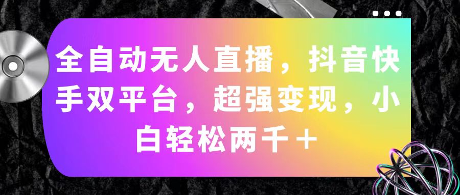 （11523期）全自动无人直播，抖音快手双平台，超强变现，小白轻松两千＋ - 白戈学堂-<a href=