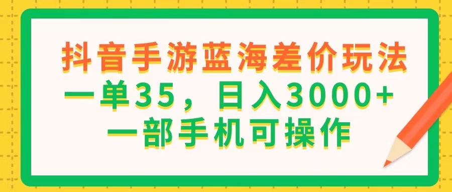 （11609期）抖音手游蓝海差价玩法，一单35，日入3000+，一部手机可操作 - 白戈学堂-<a href=