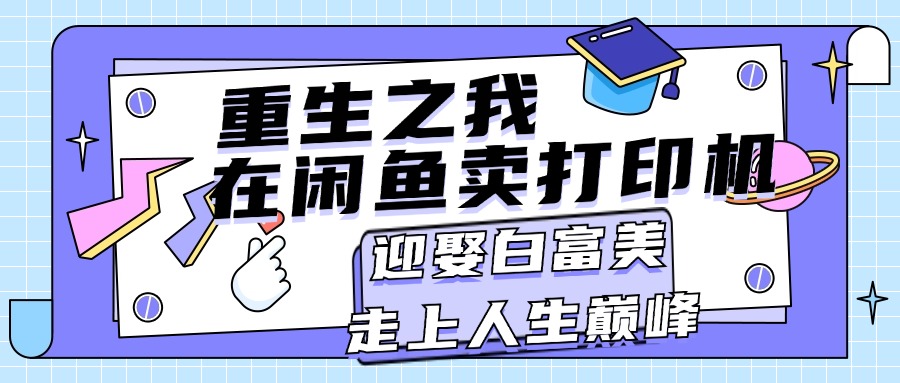 （11681期）重生之我在闲鱼卖打印机，月入过万，迎娶白富美，走上人生巅峰 - 白戈学堂-<a href=