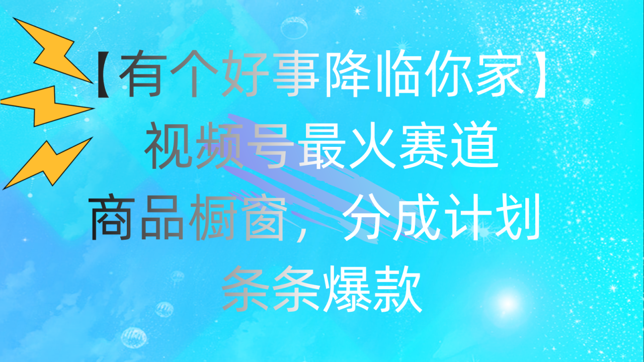 （11564期）有个好事 降临你家：视频号最火赛道，商品橱窗，分成计划 条条爆款，每… - 白戈学堂-<a href=