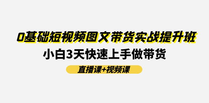 0基础短视频图文带货实战提升班，小白3天快速上手做带货(直播课+视频课) - 白戈学堂-<a href=