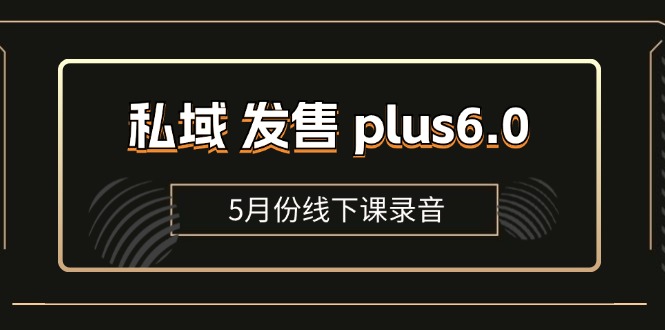 （11612期）私域 发售 plus6.0【5月份线下课录音】/全域套装 sop流程包，社群发售… - 白戈学堂-<a href=