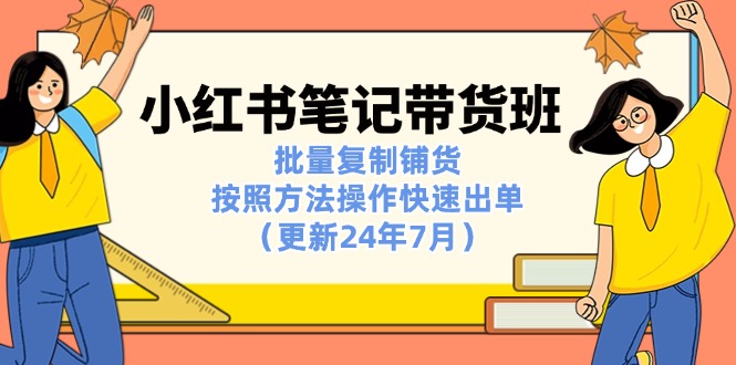 （11529期）小红书笔记-带货班：批量复制铺货，按照方法操作快速出单（更新24年7月） - 白戈学堂-<a href=