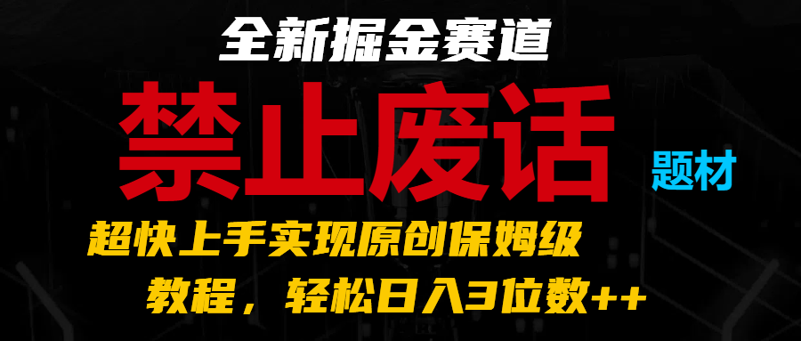 全新掘金赛道 禁止废话题材，超快上手实现原创保姆级教程，轻松日入3位数++ - 白戈学堂-<a href=