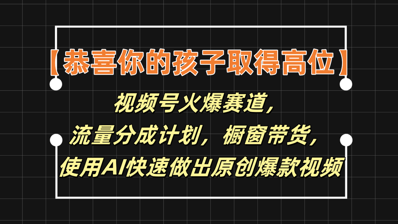 【恭喜你的孩子取得高位】视频号火爆赛道，分成计划橱窗带货，使用AI快速做原创视频 - 白戈学堂-<a href=