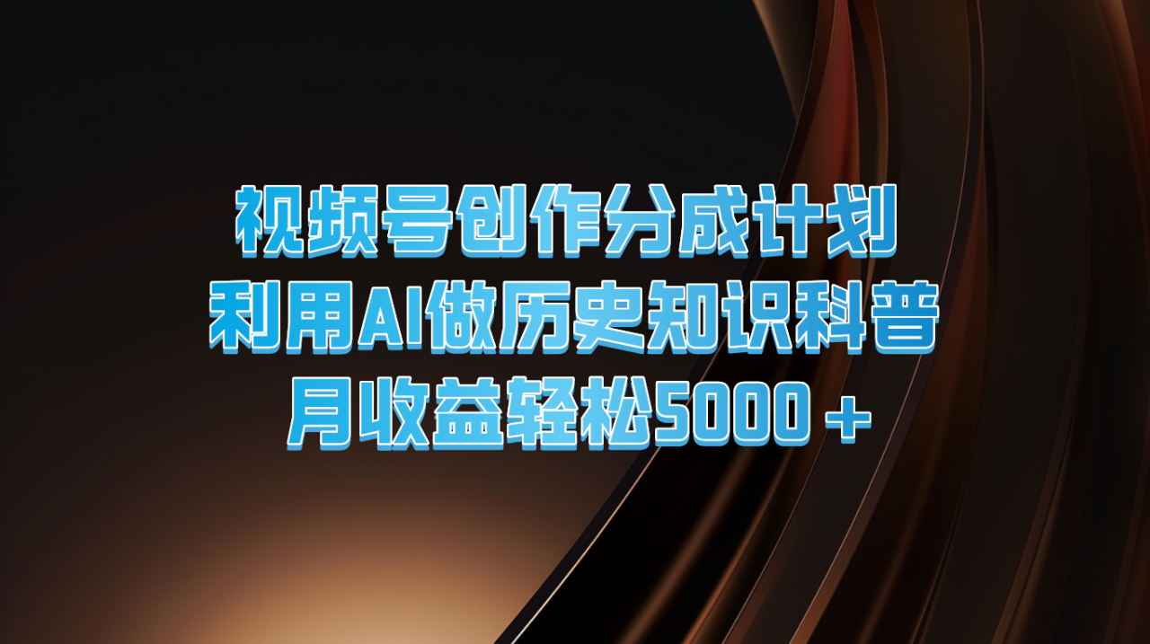 视频号创作分成计划 利用AI做历史知识科普 月收益轻松5000+ - 白戈学堂-<a href=