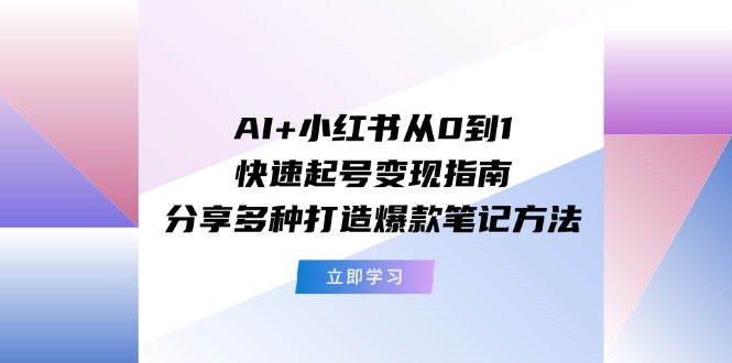 （11717期）AI+小红书从0到1快速起号变现指南：分享多种打造爆款笔记方法 - 白戈学堂-<a href=